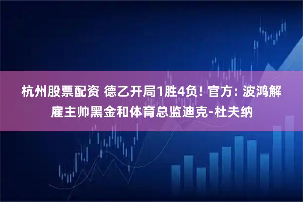 杭州股票配资 德乙开局1胜4负! 官方: 波鸿解雇主帅黑金和体育总监迪克-杜夫纳