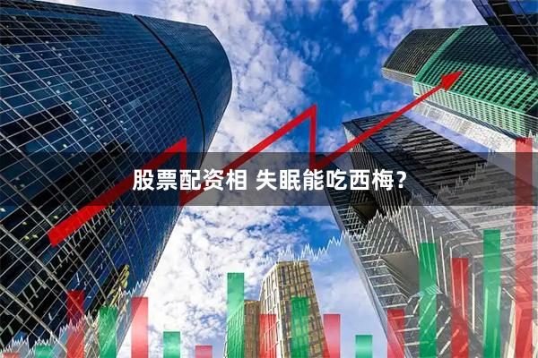 股票配资相 失眠能吃西梅？