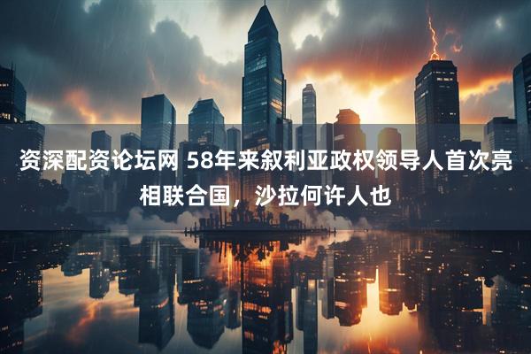 资深配资论坛网 58年来叙利亚政权领导人首次亮相联合国，沙拉何许人也
